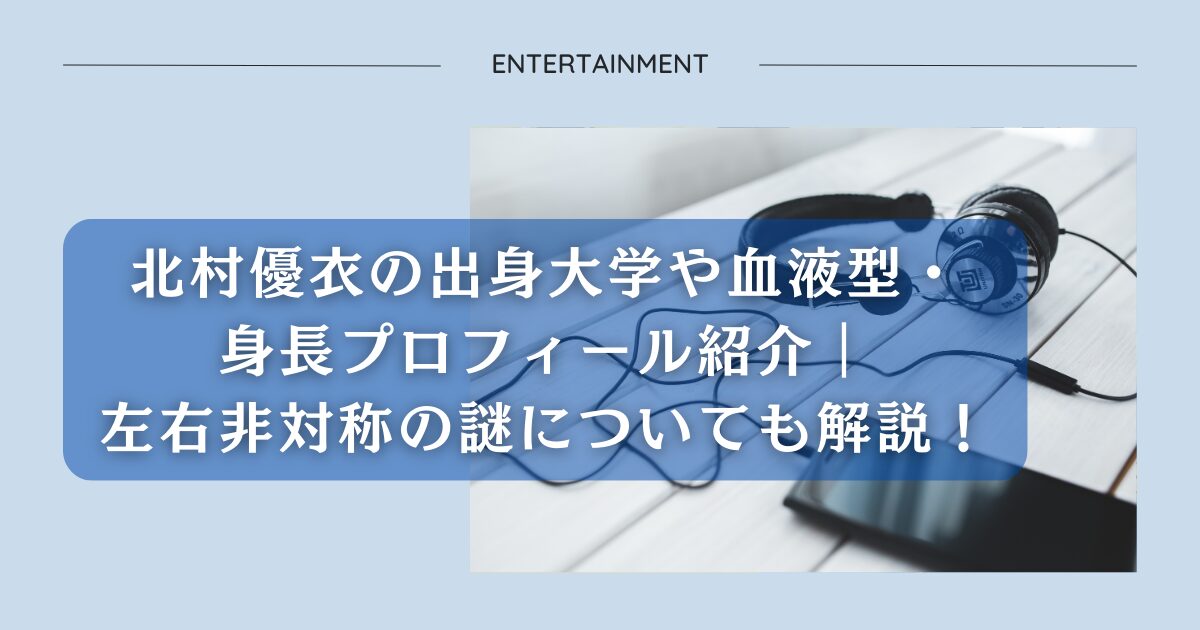 北村優衣の出身大学や血液型・身長プロフィール紹介｜左右非対称の謎についても解説！アイキャッチ画像