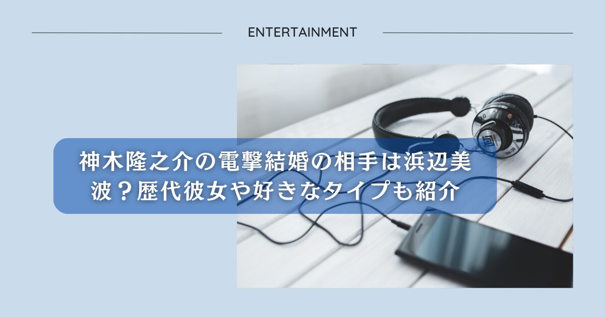 神木隆之介の電撃結婚の相手は浜辺美波？歴代彼女や好きなタイプも紹介アイキャッチ画像